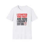 I Started Too Fast And Now I Regret Everything T-Shirt